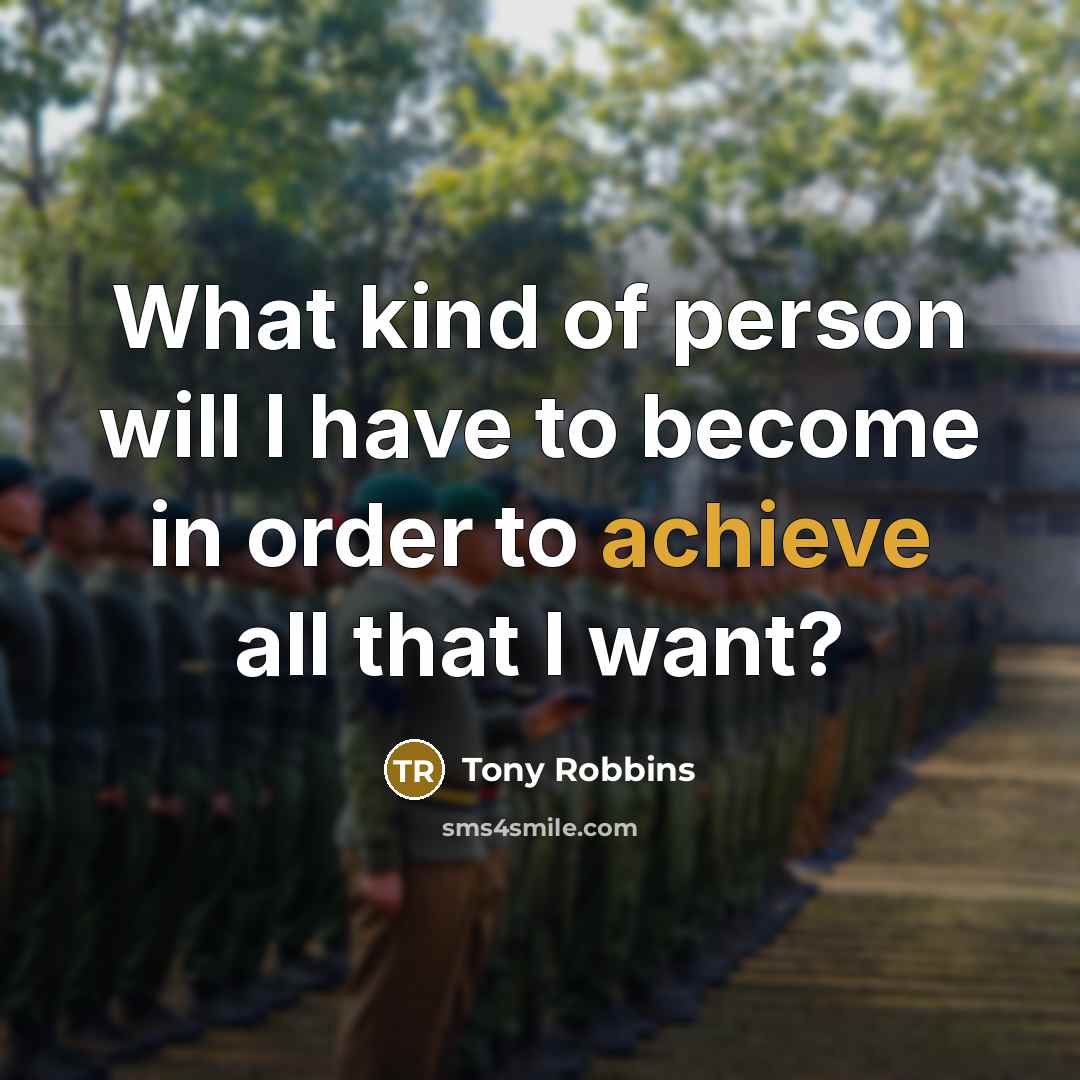 “What kind of person will I have to become in…” quote by Tony Robbins