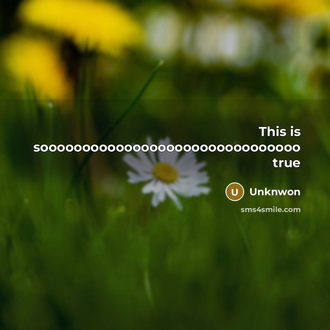 “This is sooooooooooooooooooooooooooooooo true” quote by Unknwon