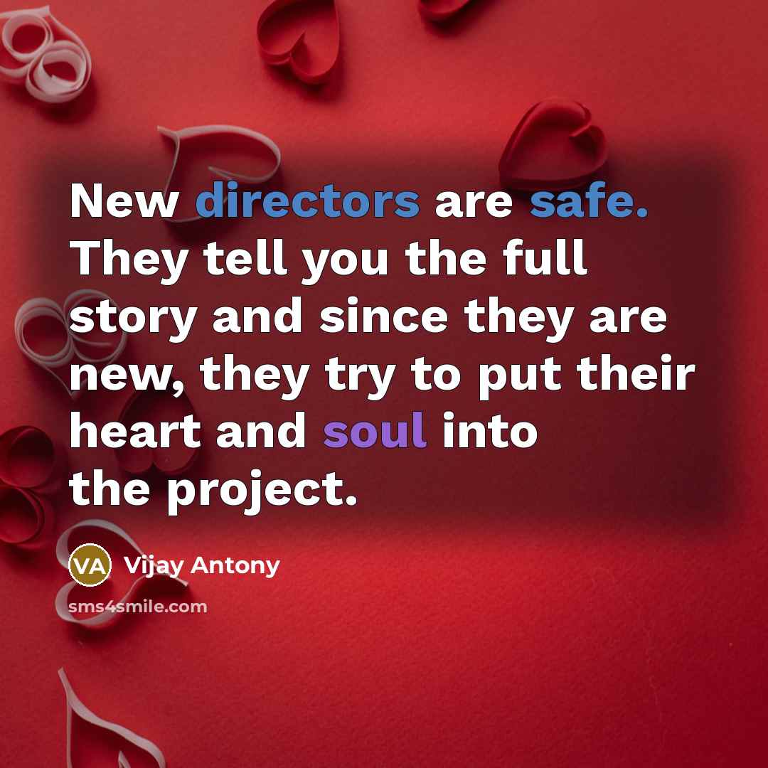“New directors are safe. They tell you the full story and since they are new, they try to put their heart and soul into the project.” quote by Vijay Antony