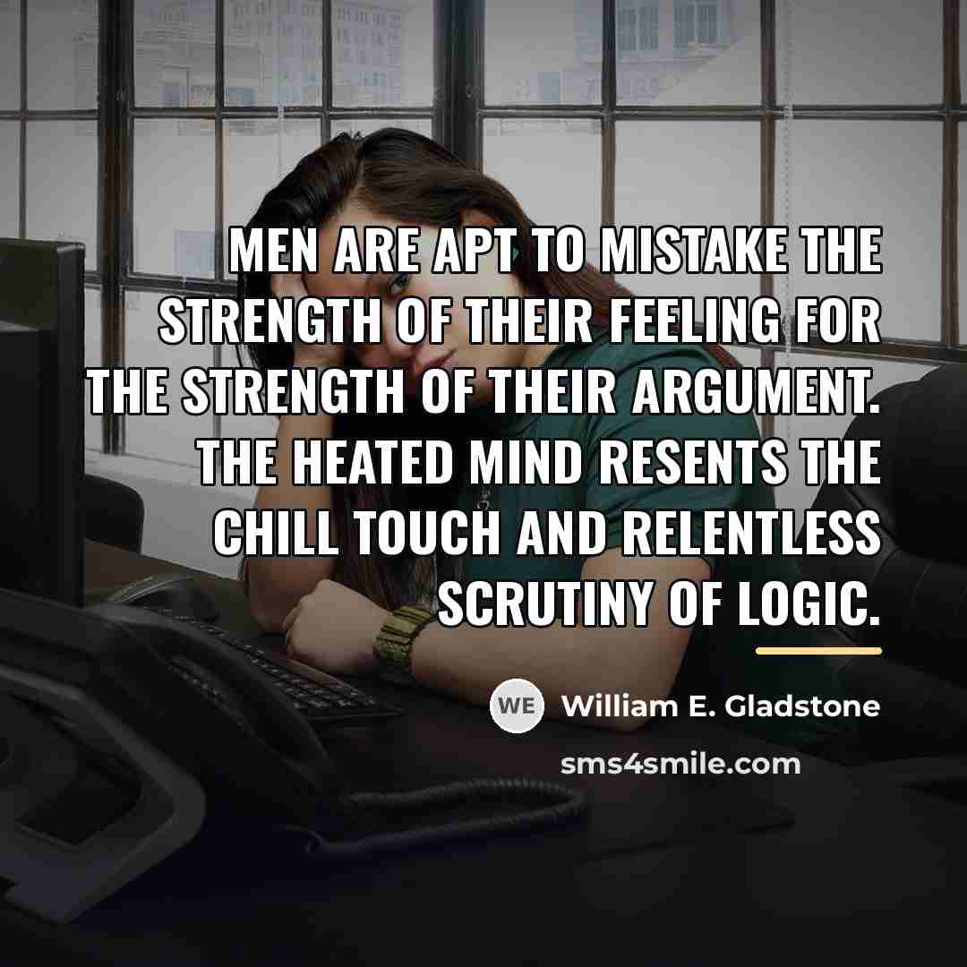 “Men are apt to mistake the strength of their feeling…” quote by William E. Gladstone