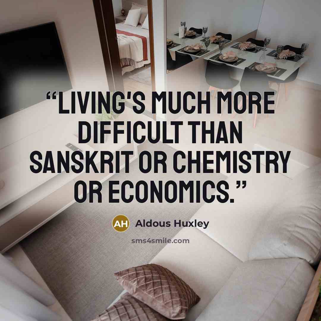 “Living's much more difficult than Sanskrit or chemistry or economics.” quote by Aldous Huxley