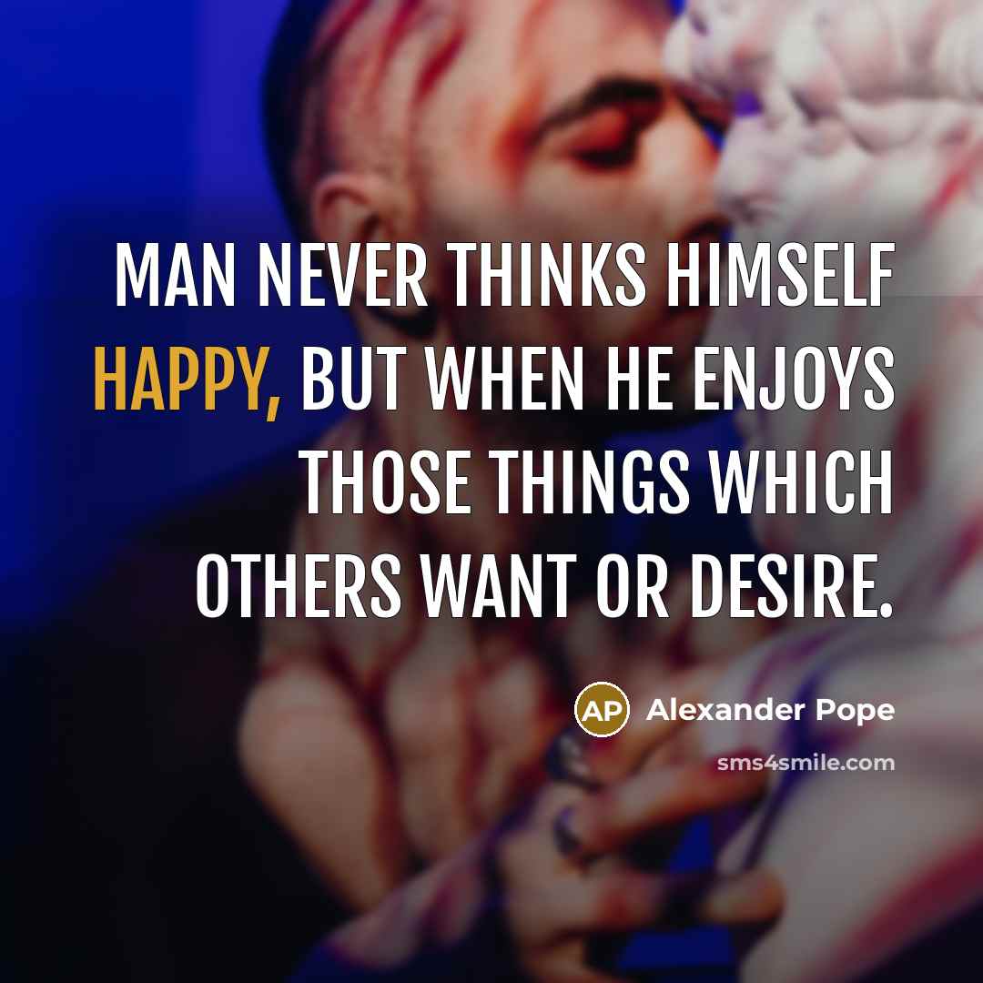 “Man never thinks himself happy, but when he enjoys those…” quote by Alexander Pope