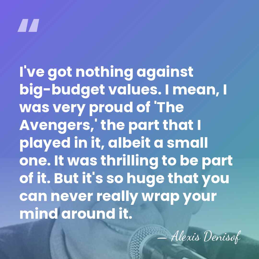 I've got nothing against big-budget values. I mean, I was very proud&hellip; - Alexis Denisof