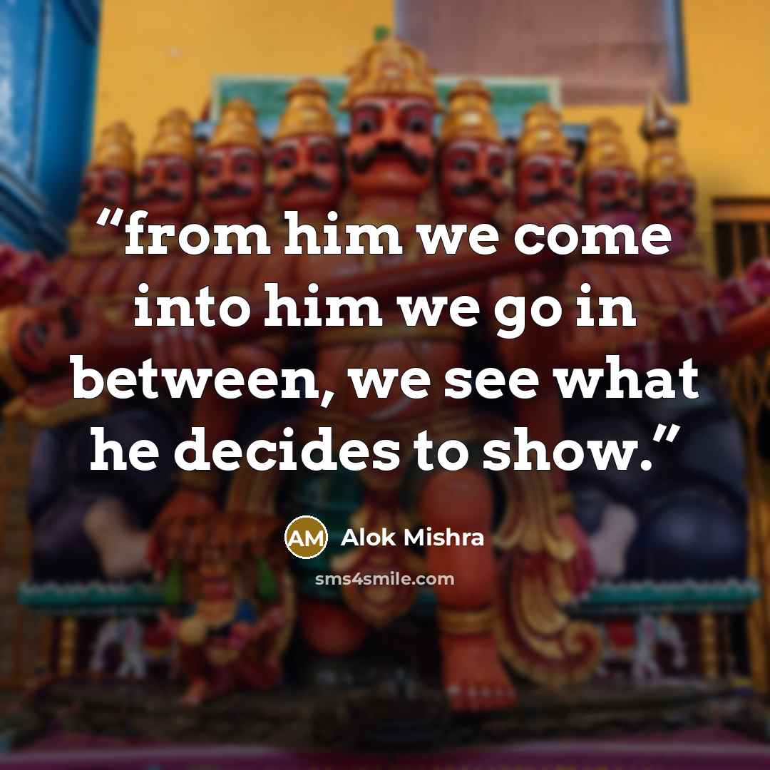 “from him we come into him we go in between, we see what he decides to show.” quote by Alok Mishra
