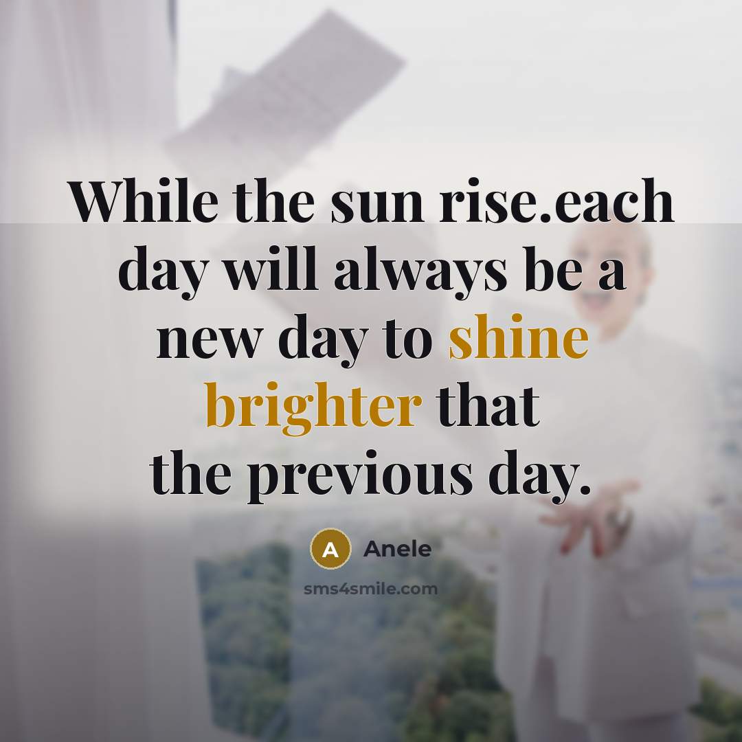 “While the sun rise.each day will always be a new day to shine brighter that the previous day.” quote by Anele