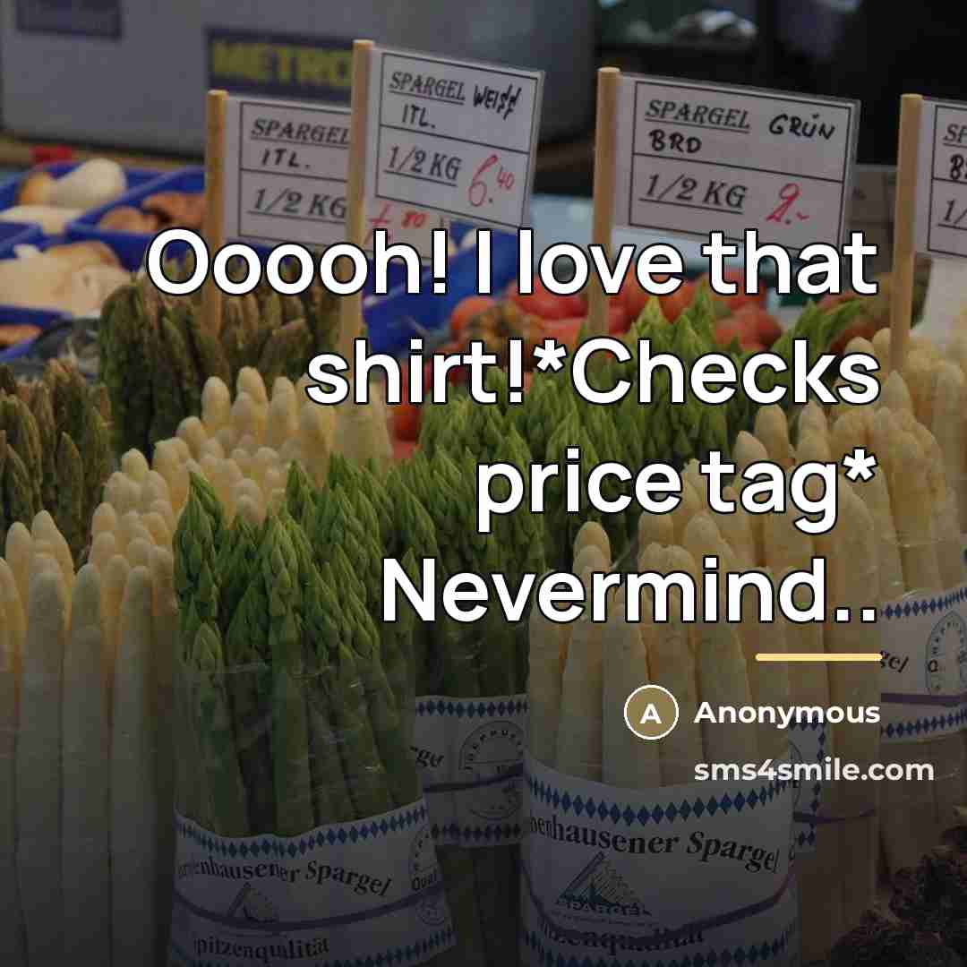 “Ooooh! I love that shirt!*Checks price tag* Nevermind..…” quote by Anonymous
