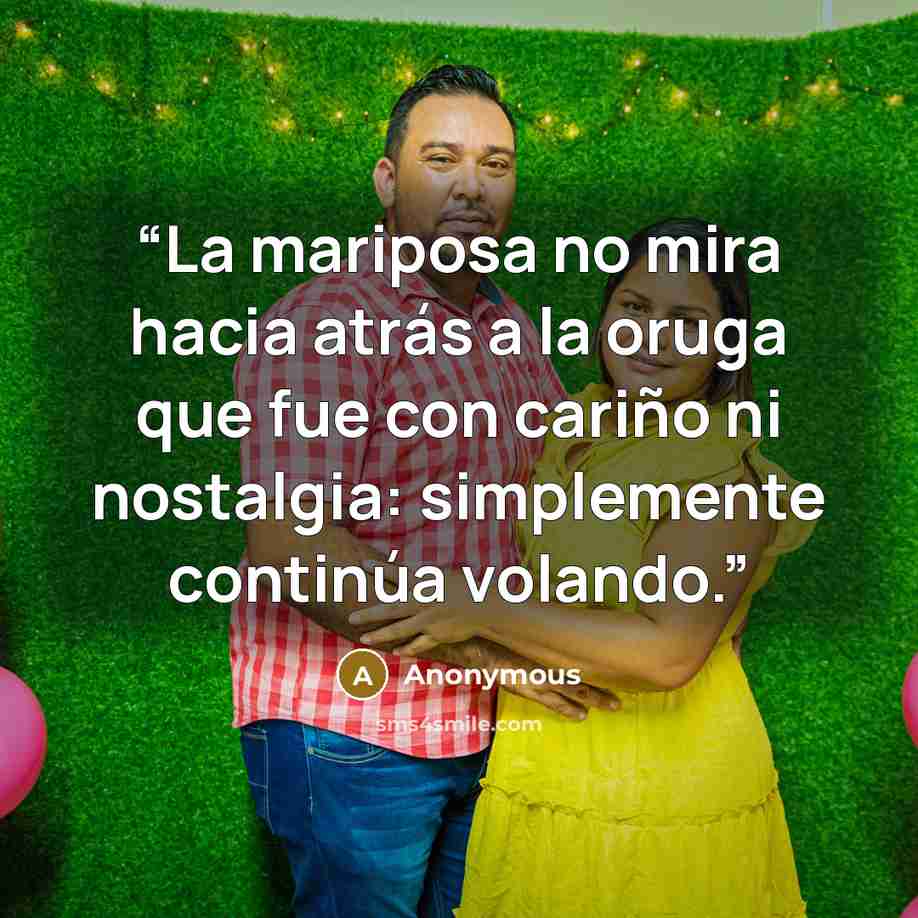 “La mariposa no mira hacia atrás a la oruga que fue con cariño ni nostalgia: simplemente continúa volando.” quote by Anonymous
