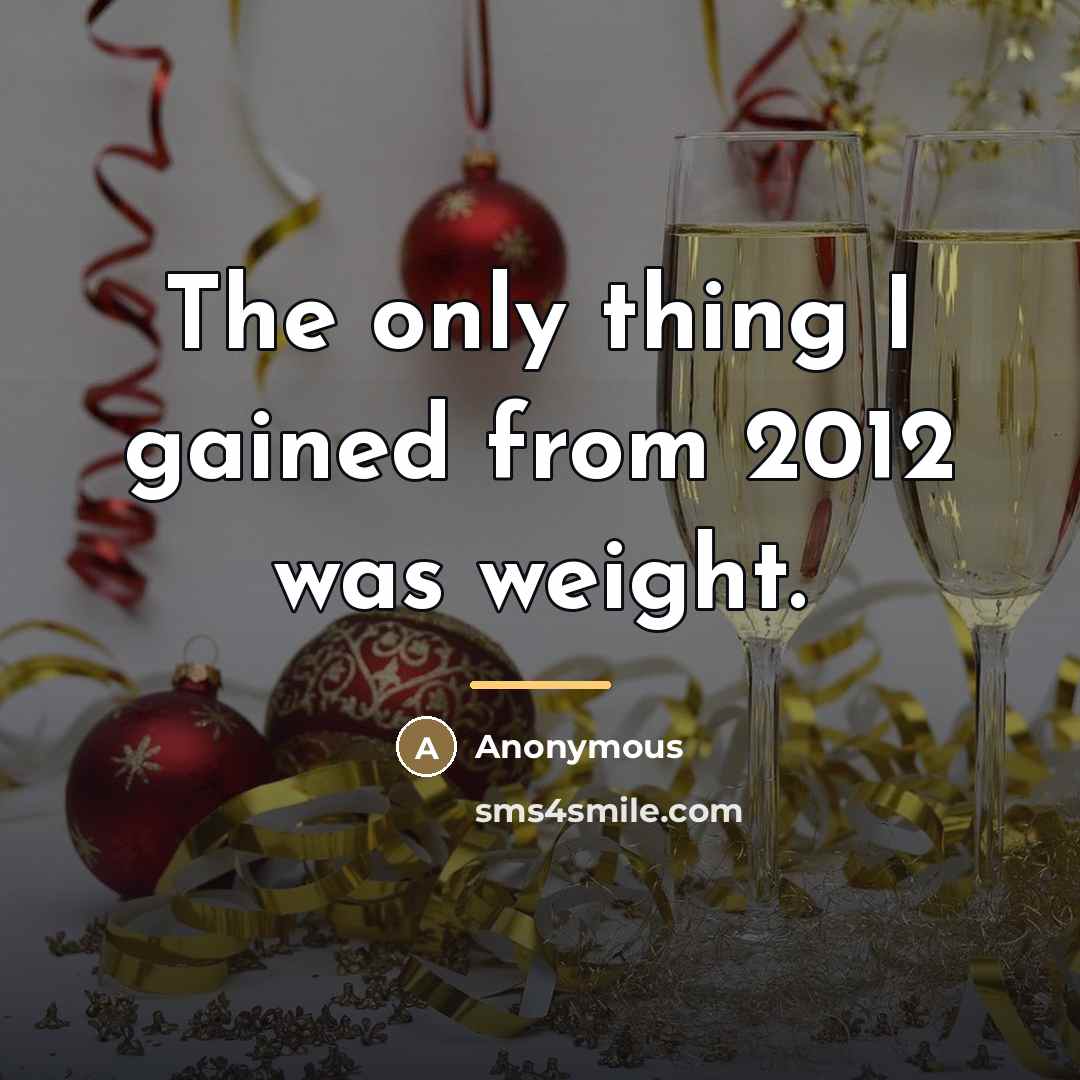 “The only thing I gained from 2012 was weight.…” quote by Anonymous