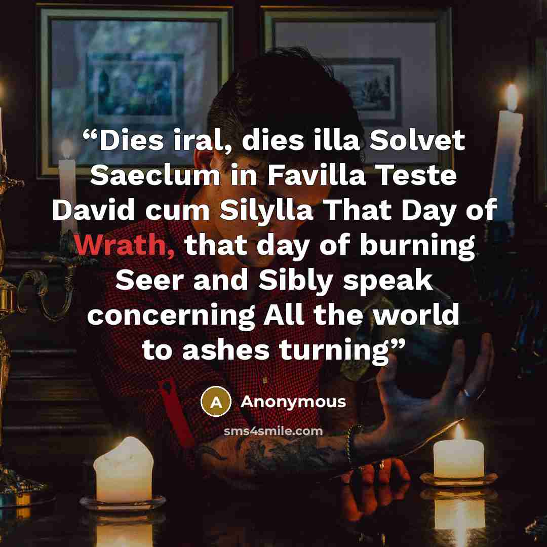 “Dies iral, dies illa Solvet Saeclum in Favilla Teste David cum Silylla That Day of Wrath, that day of burning Seer and Sibly speak concerning All the world to ashes turning” quote by Anonymous