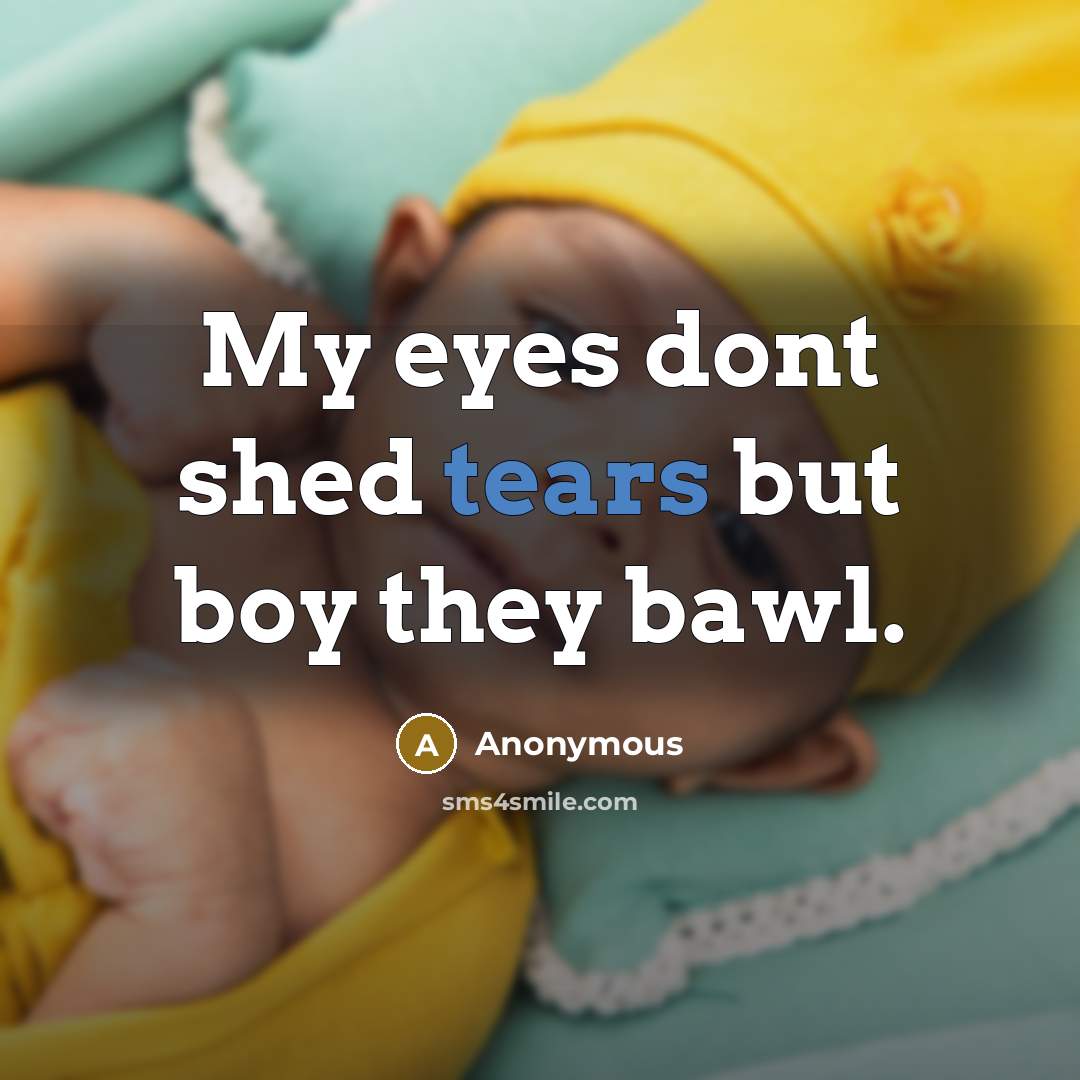 “My eyes dont shed tears but boy they bawl.…” quote by Anonymous