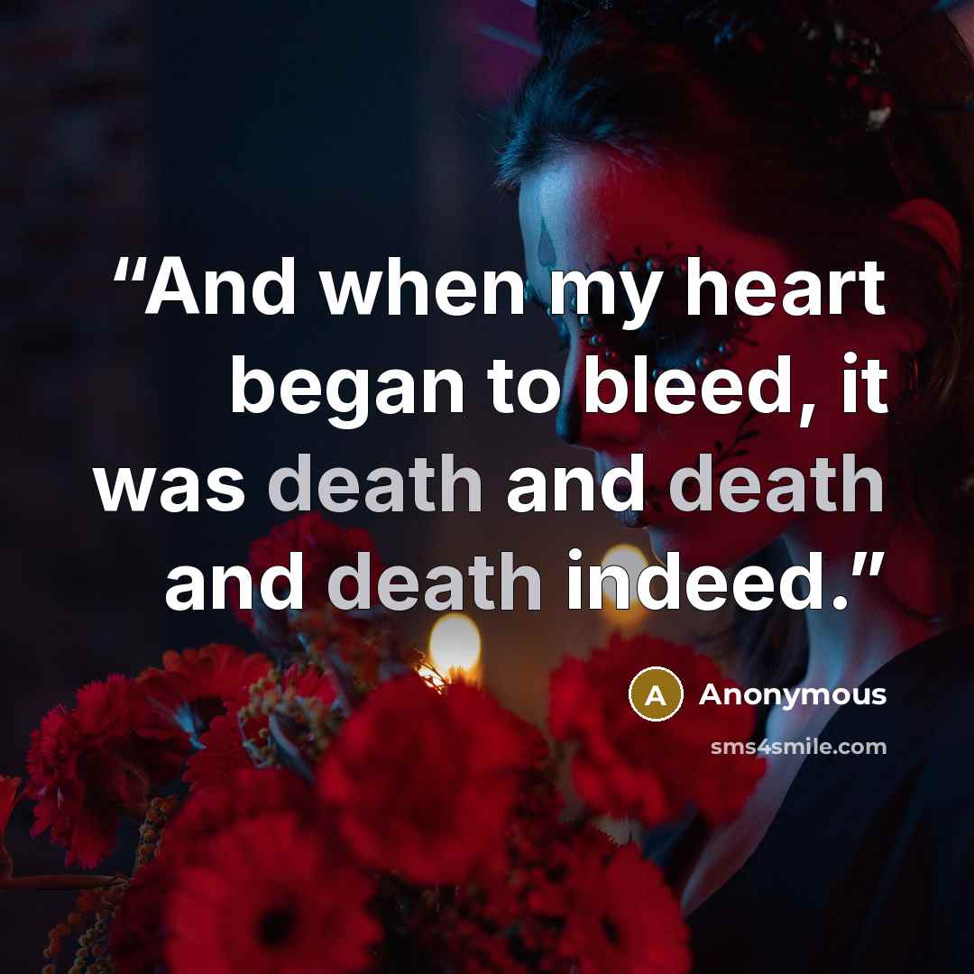 “And when my heart began to bleed, it was death and death and death indeed.” quote by Anonymous