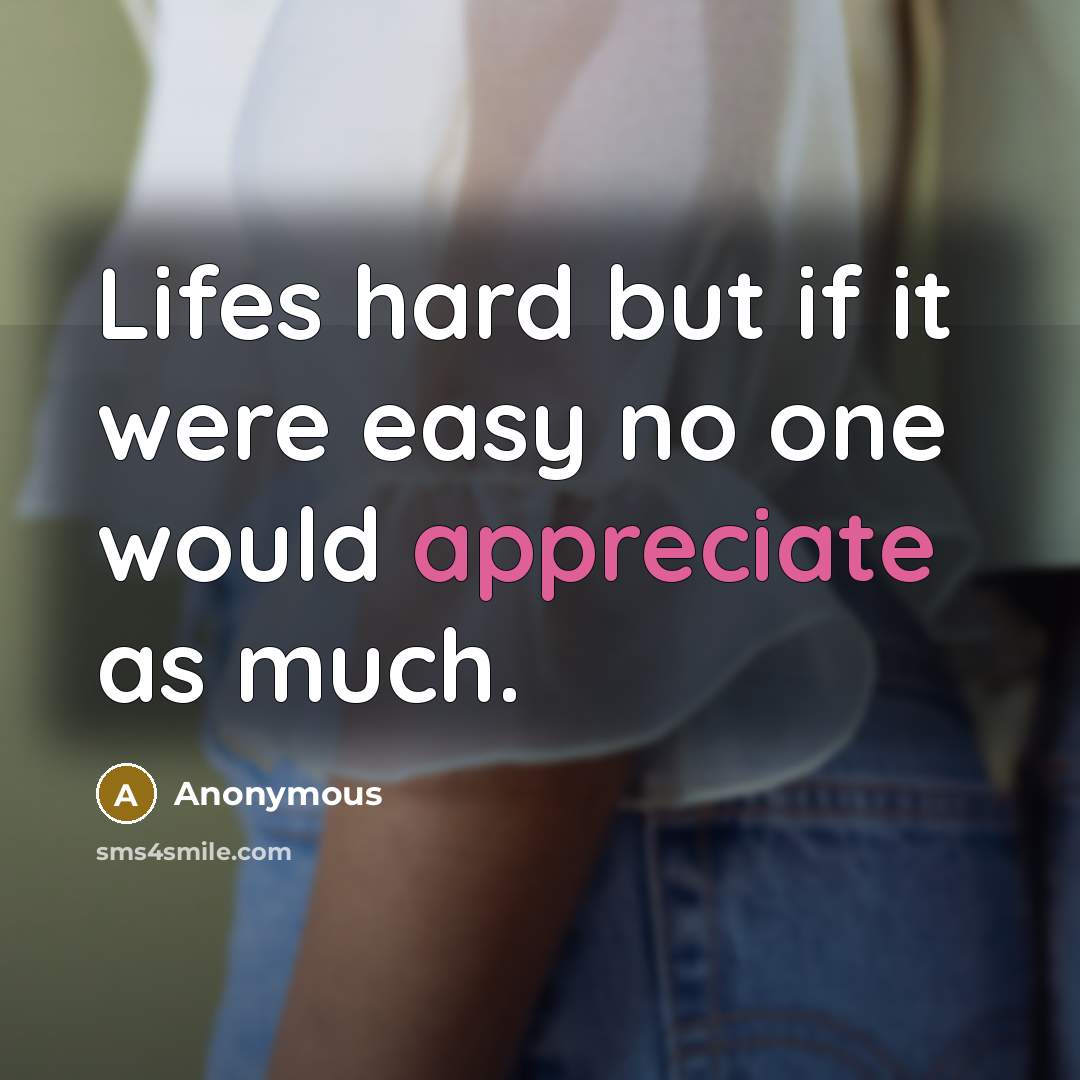 “Lifes hard but if it were easy no one would appreciate as much.” quote by Anonymous