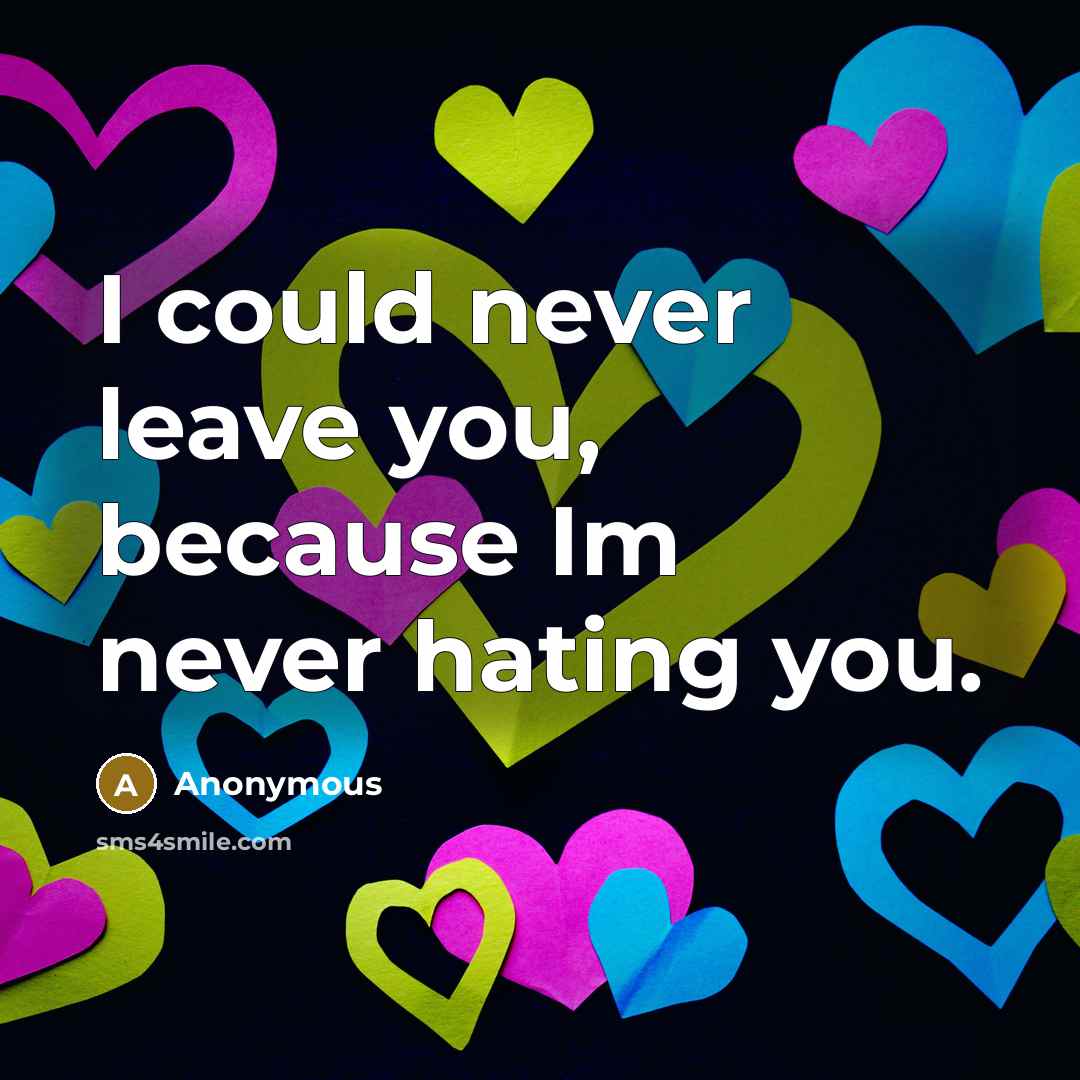 “I could never leave you, because Im never hating you.” quote by Anonymous