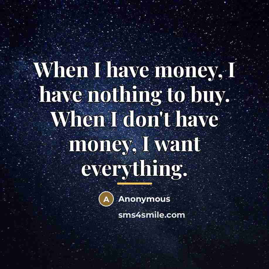 “When I have money, I have nothing to buy. When…” quote by Anonymous