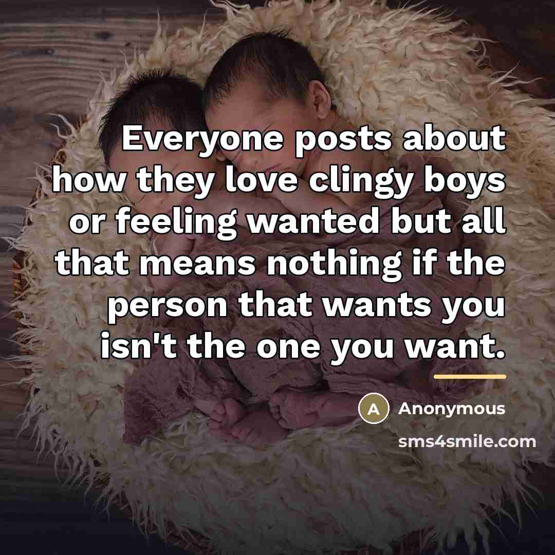 “Everyone posts about how they love clingy boys or feeling…” quote by Anonymous