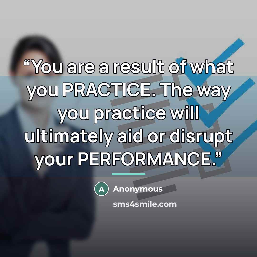 “You are a result of what you PRACTICE. The way you practice will ultimately aid or disrupt your PERFORMANCE.” quote by Anonymous