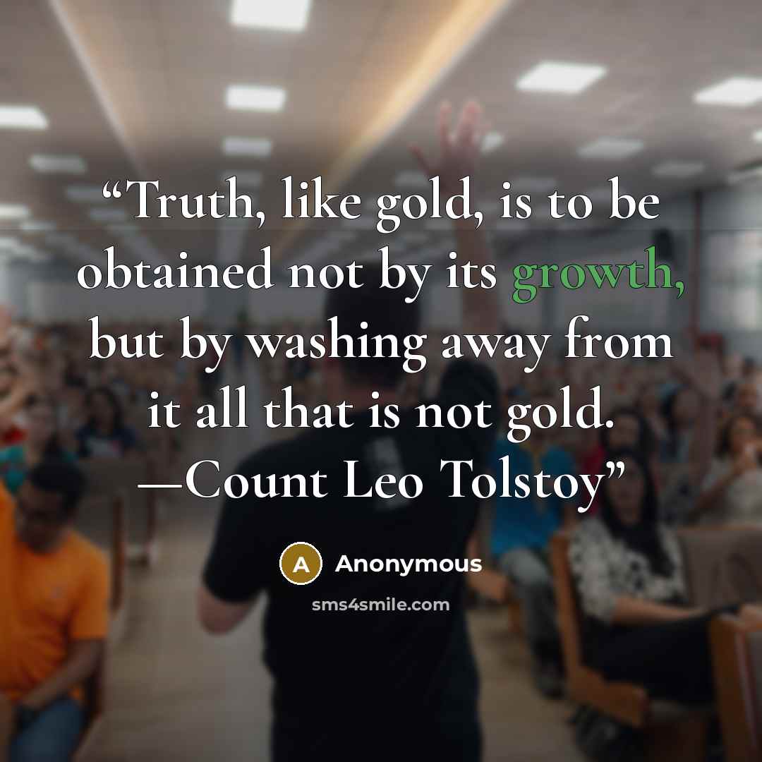 “Truth, like gold, is to be obtained not by its growth, but by washing away from it all that is not gold. —Count Leo Tolstoy” quote by Anonymous