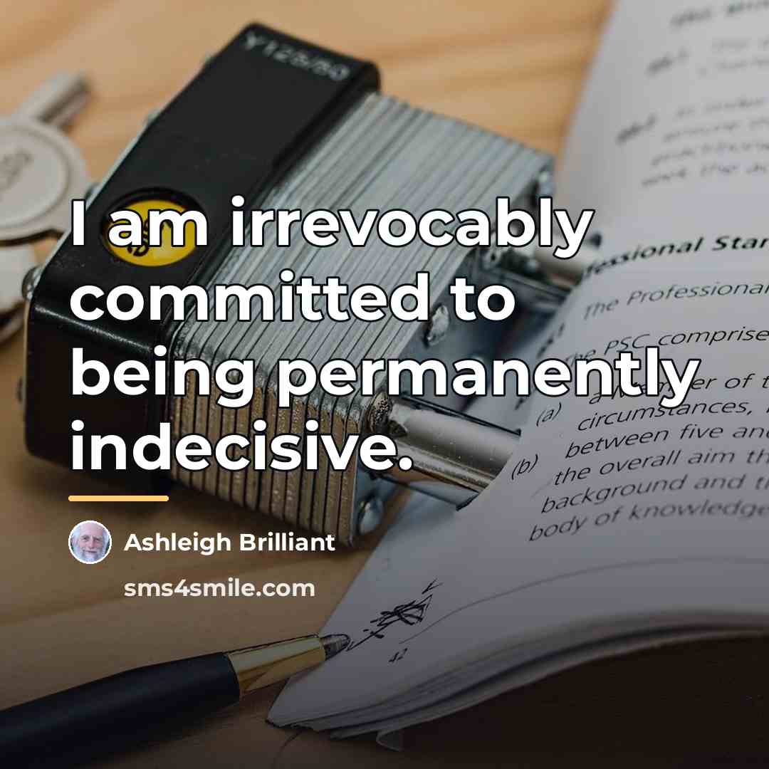 “I am irrevocably committed to being permanently indecisive.…” quote by Ashleigh Brilliant