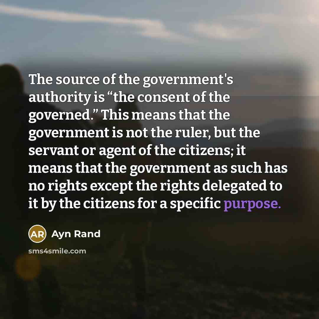 “The source of the government's authority is “the consent of…” quote by Ayn Rand