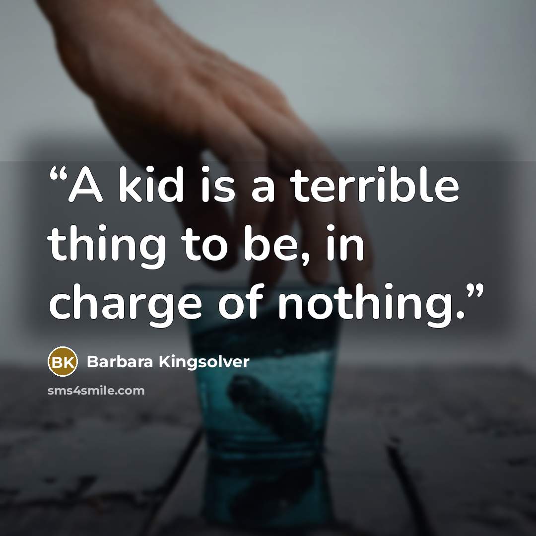 “A kid is a terrible thing to be, in charge of nothing.” quote by Barbara Kingsolver