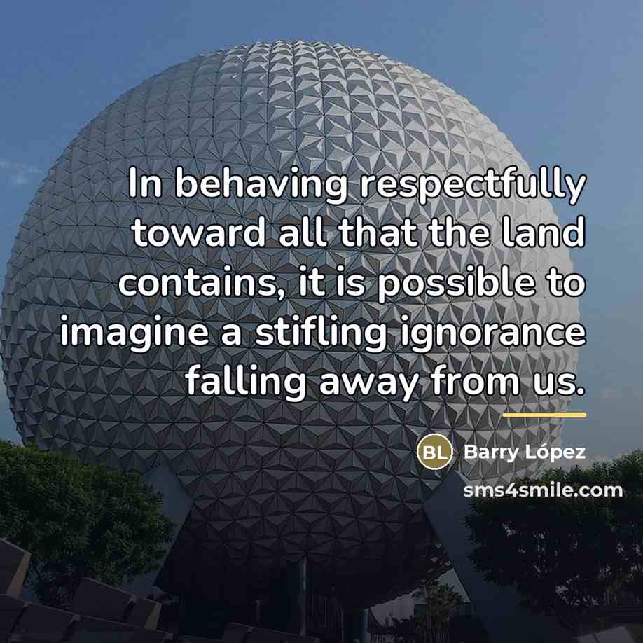 “In behaving respectfully toward all that the land contains, it…” quote by Barry Lopez