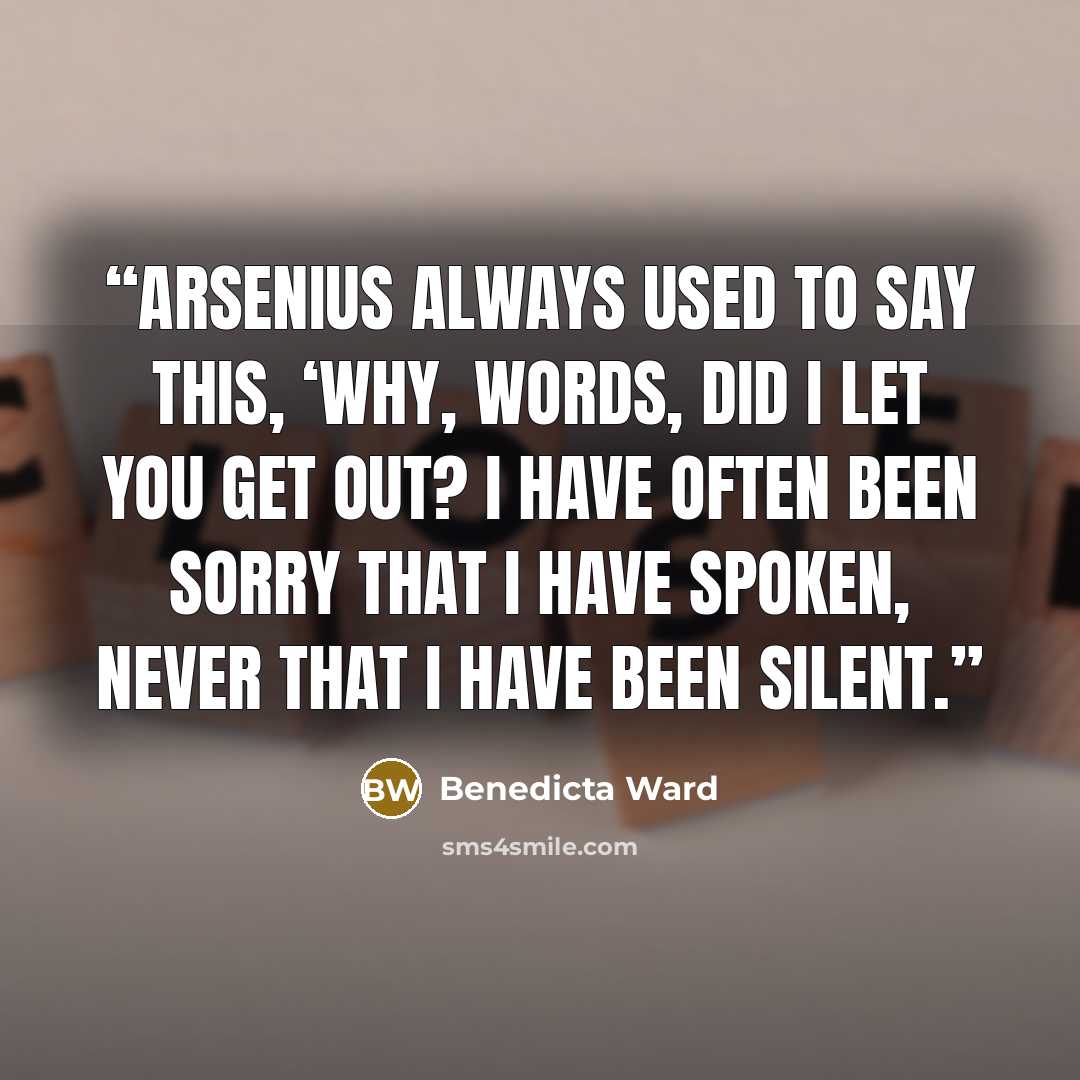 “Arsenius always used to say this, ‘Why, words, did I let you get out? I have often been sorry that I have spoken, never that I have been silent.” quote by Benedicta Ward