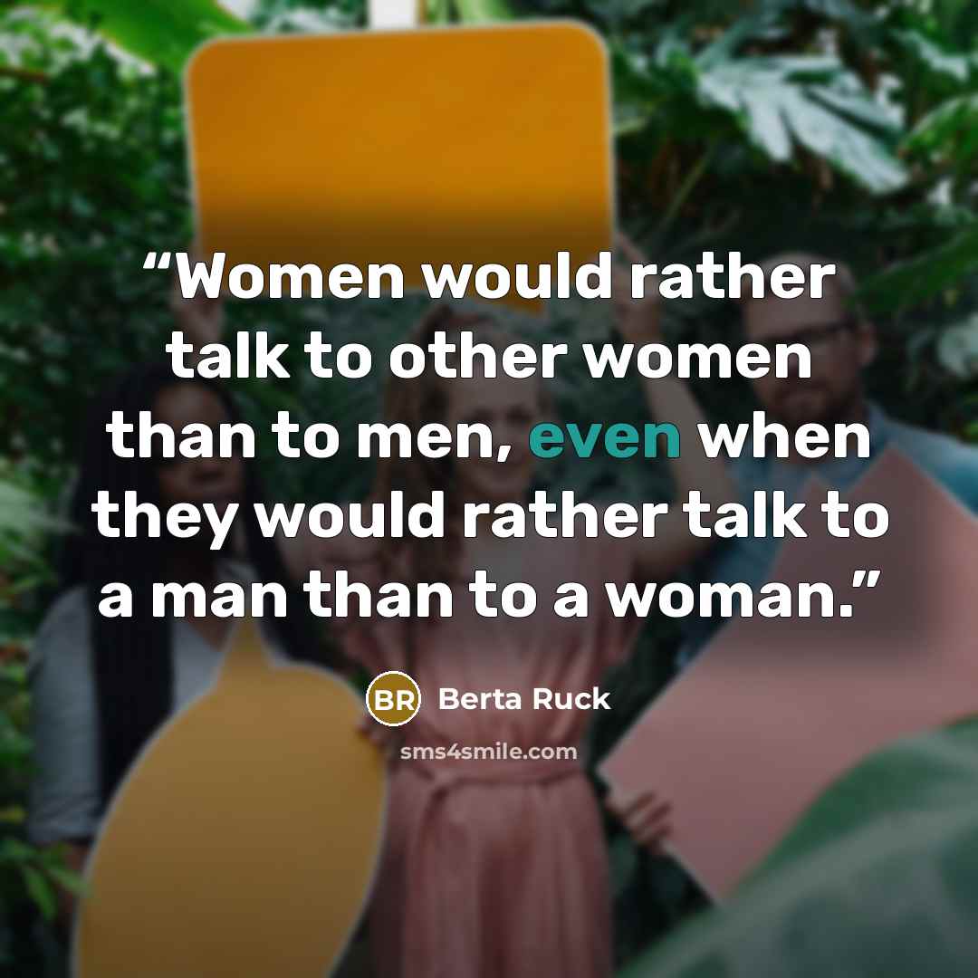 “Women would rather talk to other women than to men, even when they would rather talk to a man than to a woman.” quote by Berta Ruck