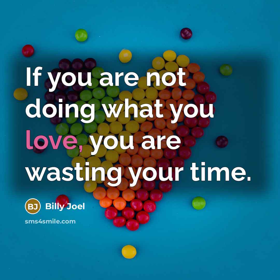 “If you are not doing what you love, you are…” quote by Billy Joel