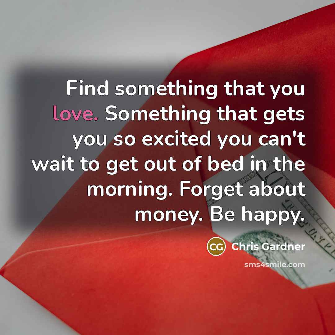 “Find something that you love. Something that gets you so…” quote by Chris Gardner