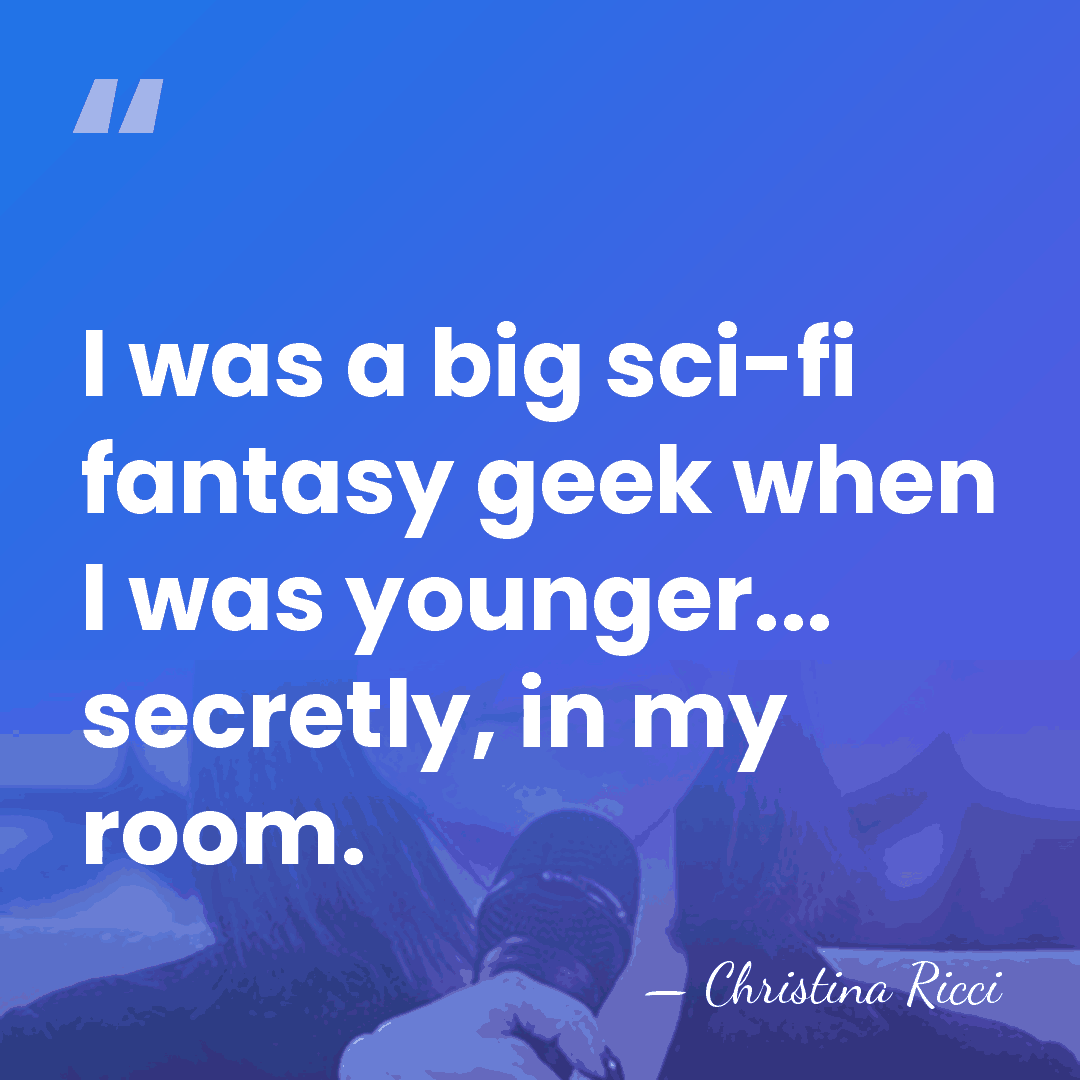 I was a big sci-fi fantasy geek when I was younger... secretly,&hellip; - Christina Ricci