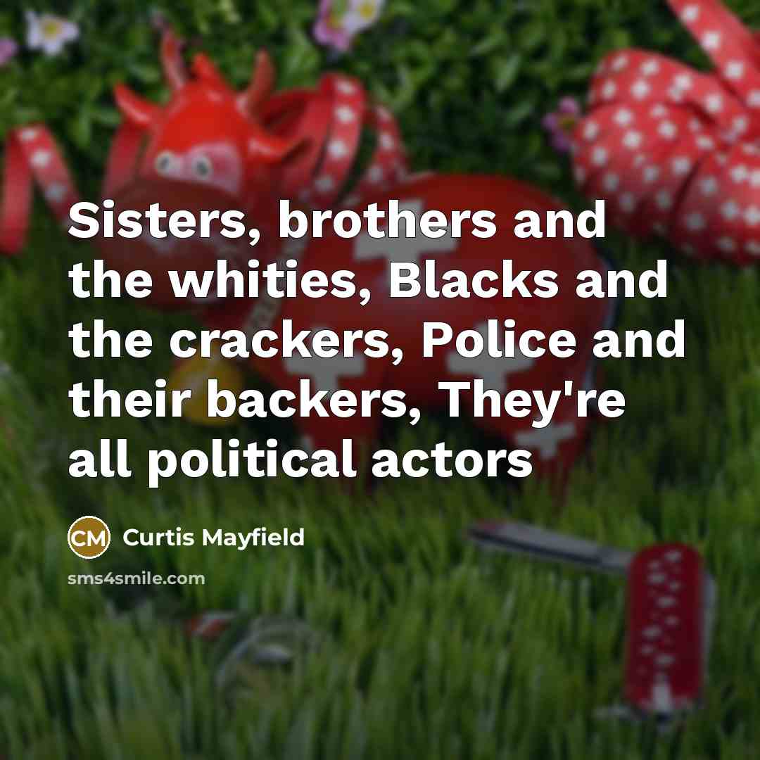 “Sisters, brothers and the whities, Blacks and the crackers, Police…” quote by Curtis Mayfield