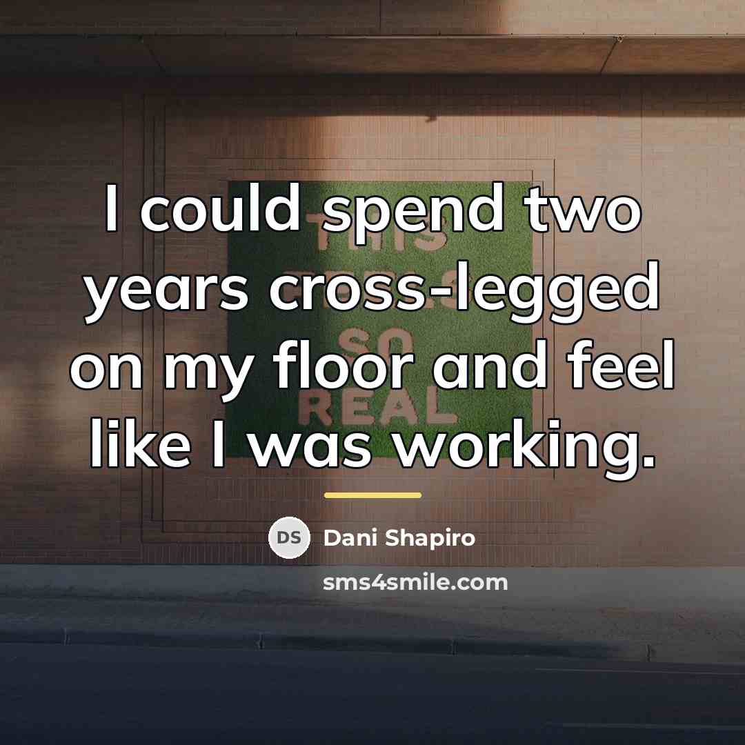 “I could spend two years cross-legged on my floor and…” quote by Dani Shapiro