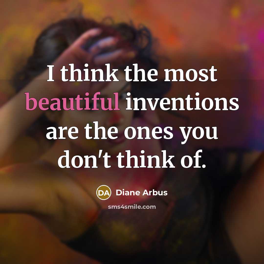“I think the most beautiful inventions are the ones you…” quote by Diane Arbus