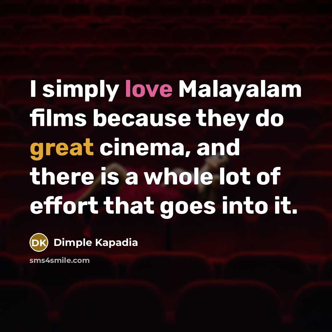 “I simply love Malayalam films because they do great cinema, and there is a whole lot of effort that goes into it.” quote by Dimple Kapadia