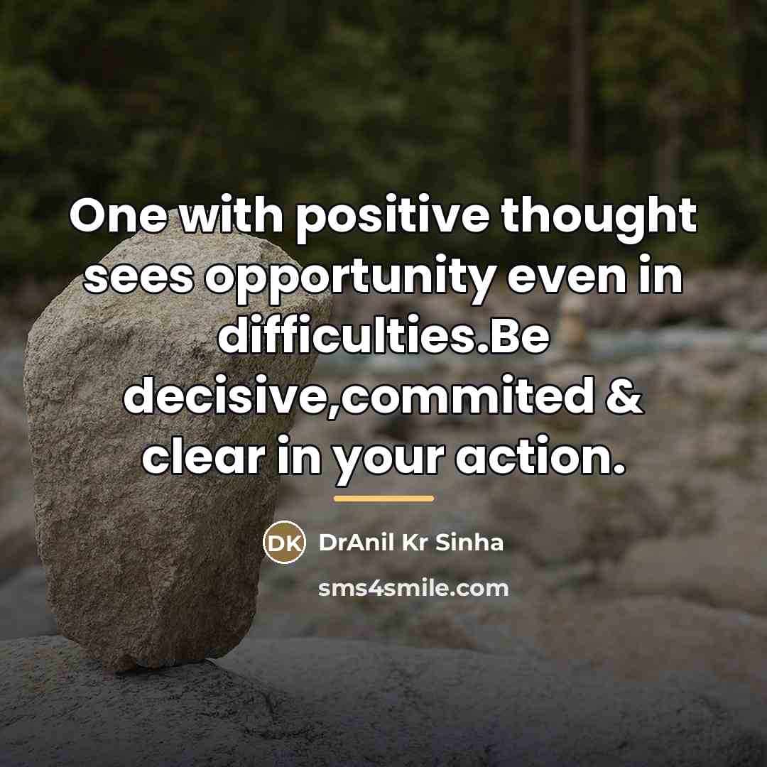 “One with positive thought sees opportunity even in difficulties.Be decisive,commited…” quote by DrAnil Kr Sinha