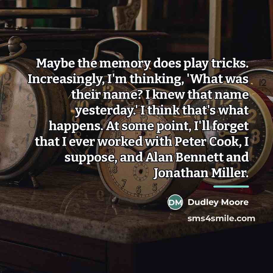 “Maybe the memory does play tricks. Increasingly, I'm thinking, 'What…” quote by Dudley Moore