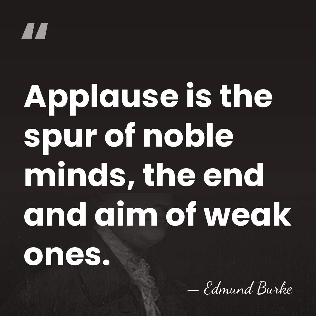 Applause is the spur of noble minds, the end and aim of&hellip; - Edmund Burke