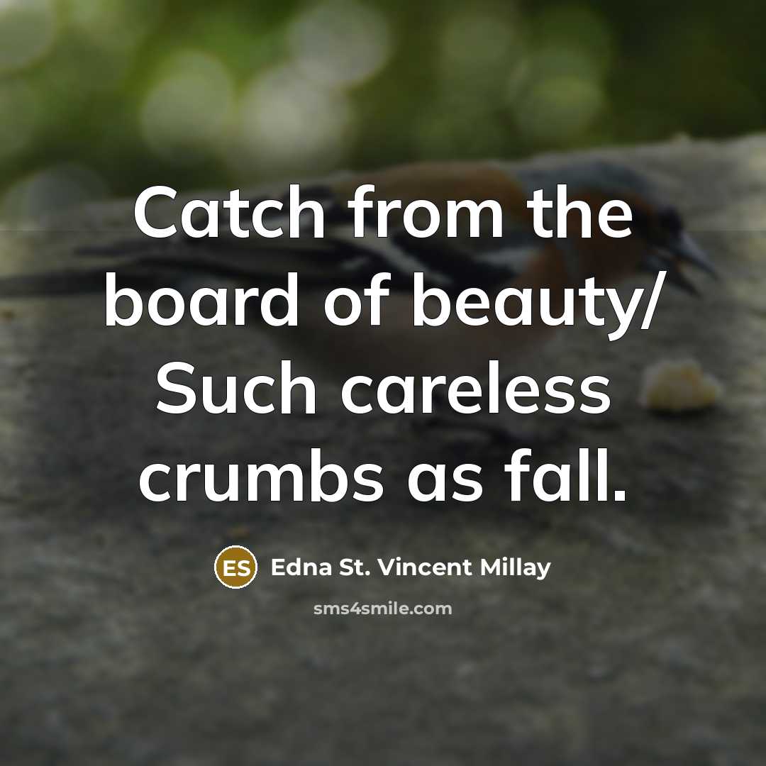 “Catch from the board of beauty/ Such careless crumbs as…” quote by Edna St. Vincent Millay