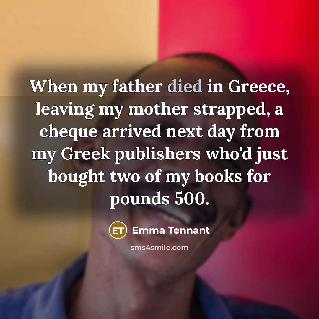 “When my father died in Greece, leaving my mother strapped,…” quote by Emma Tennant