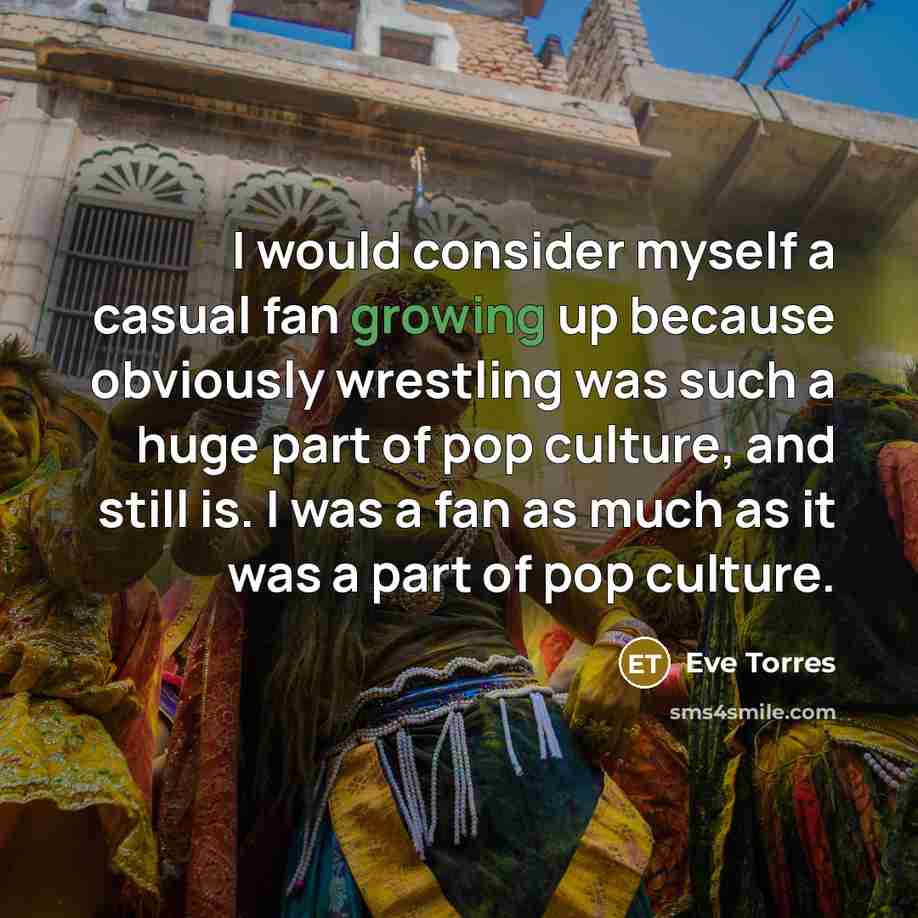 “I would consider myself a casual fan growing up because…” quote by Eve Torres