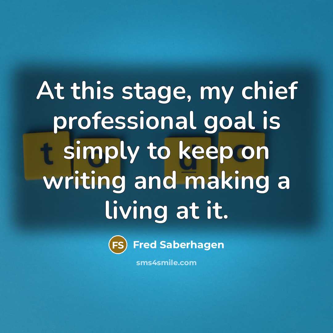 “At this stage, my chief professional goal is simply to…” quote by Fred Saberhagen