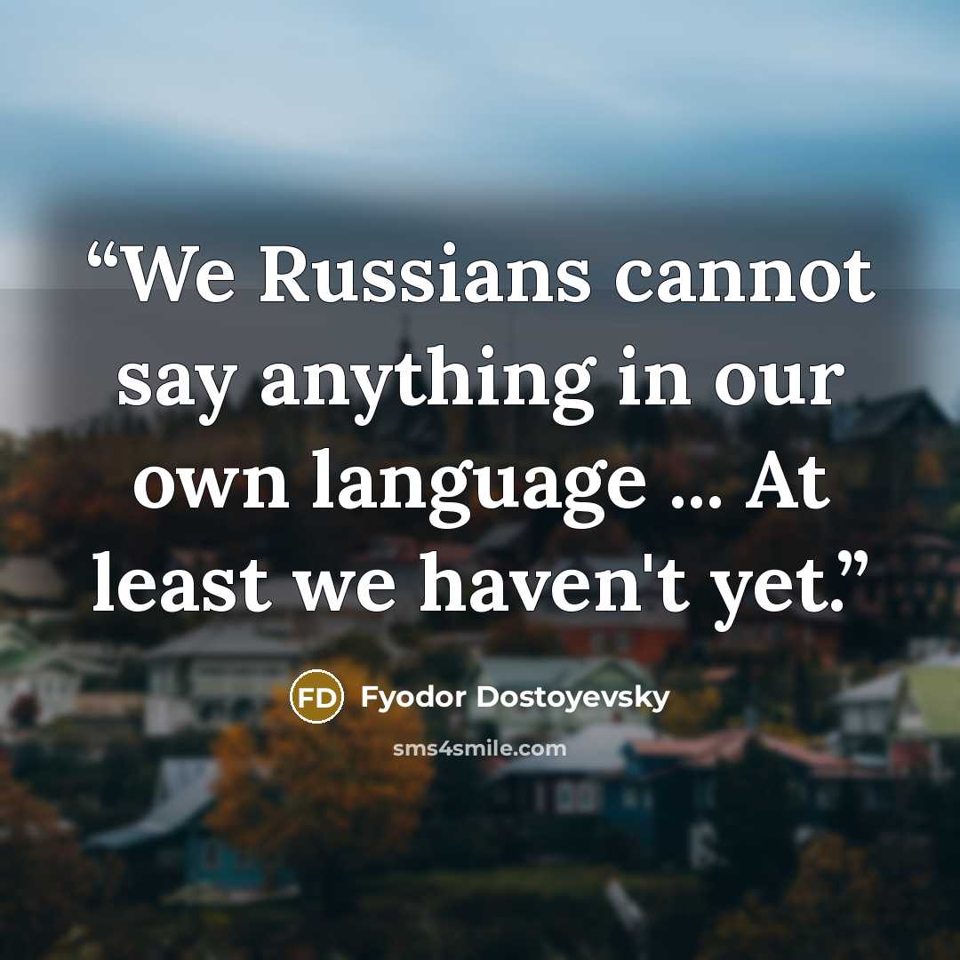 “We Russians cannot say anything in our own language ... At least we haven't yet.” quote by Fyodor Dostoyevsky