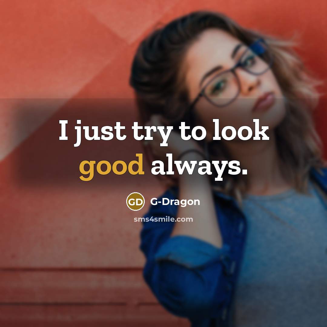 “I just try to look good always.…” quote by G-Dragon