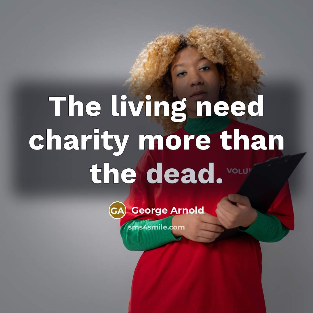 “The living need charity more than the dead.…” quote by George Arnold