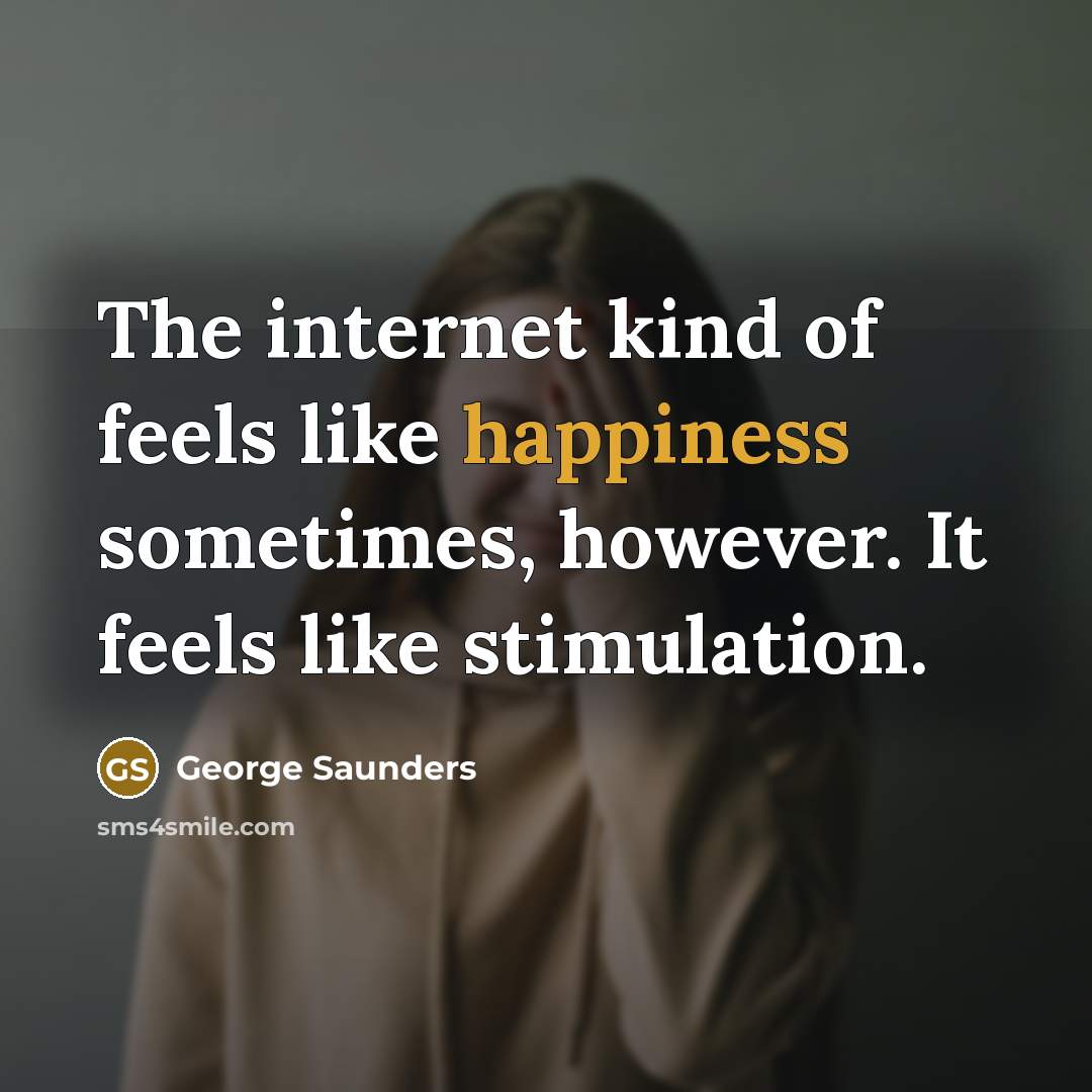 “The internet kind of feels like happiness sometimes, however. It…” quote by George Saunders