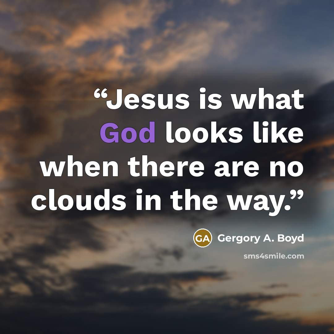 “Jesus is what God looks like when there are no clouds in the way.” quote by Gergory A. Boyd