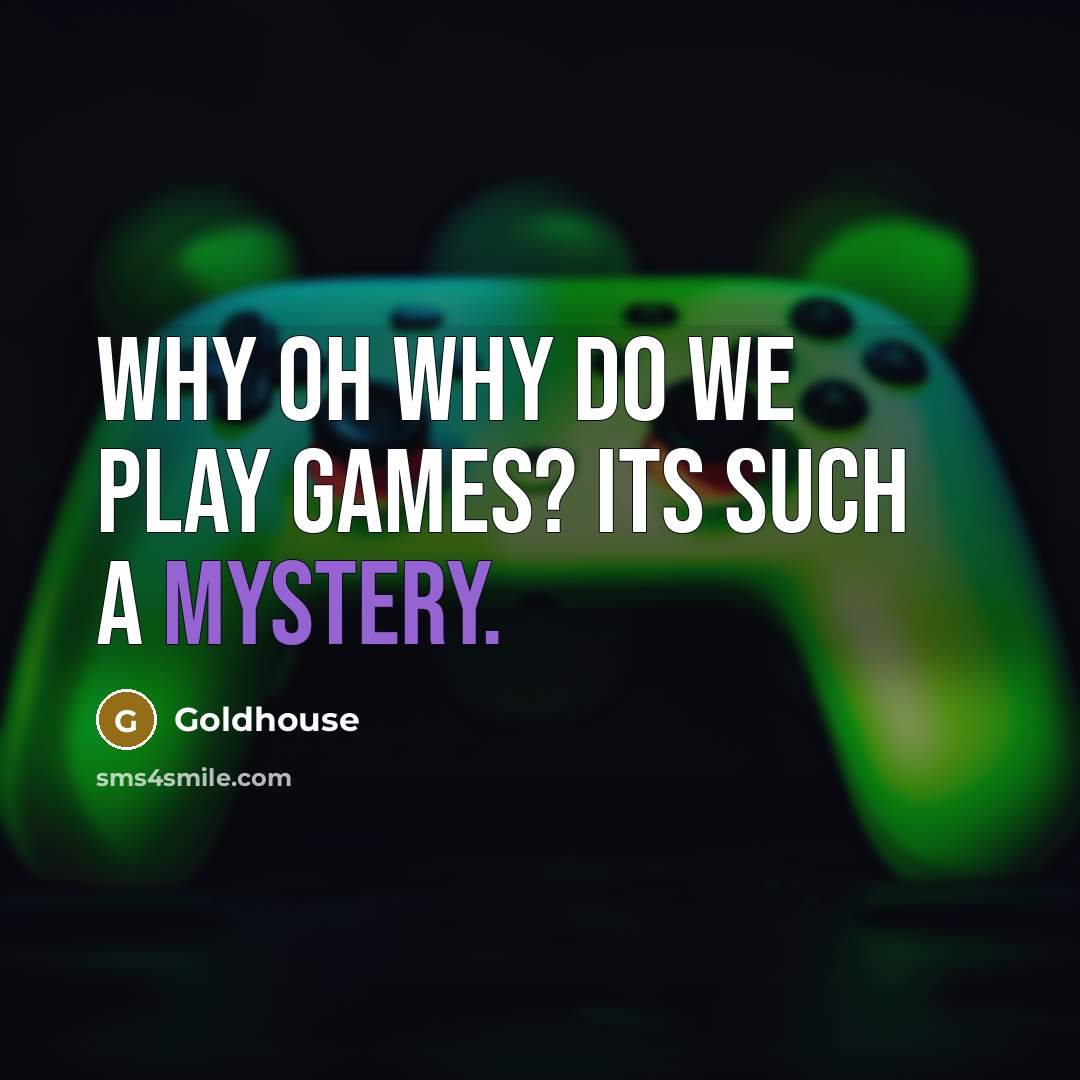 “Why oh why do we play games? Its such a…” quote by Goldhouse