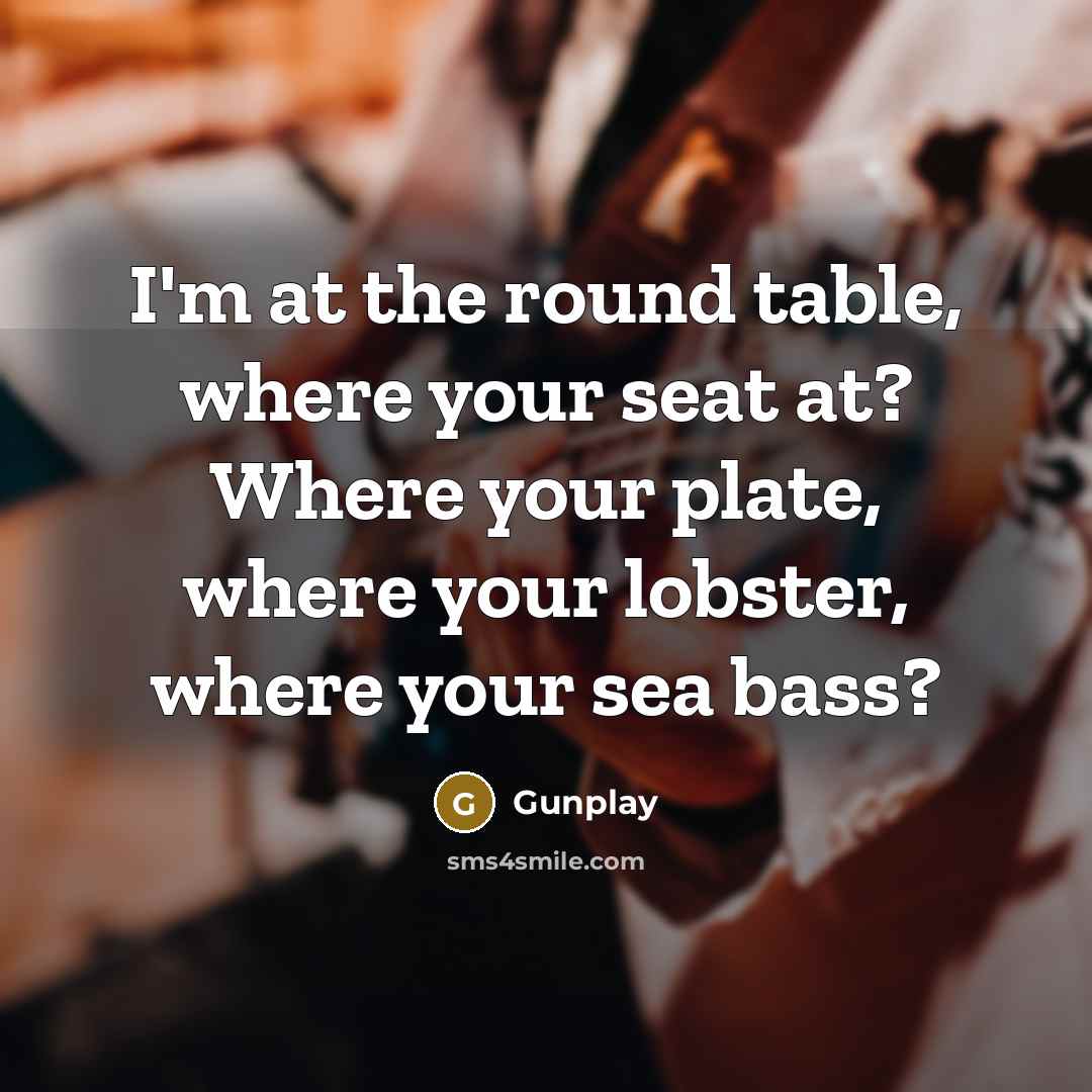 “I'm at the round table, where your seat at? Where…” quote by Gunplay