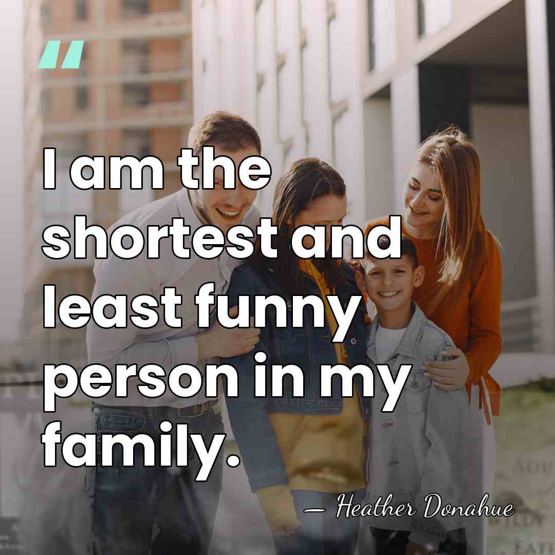 I am the shortest and least funny person in my family. - Heather Donahue