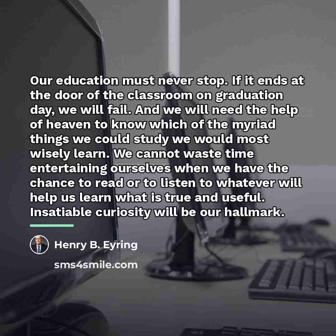 “Our education must never stop. If it ends at the…” quote by Henry B. Eyring